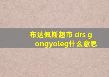 布达佩斯超市 drs gongyoleg什么意思